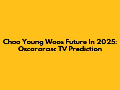 Choo Young Woo's Future In 2025: Oscararasc TV Prediction