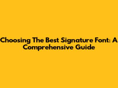 Choosing The Best Signature Font: A Comprehensive Guide