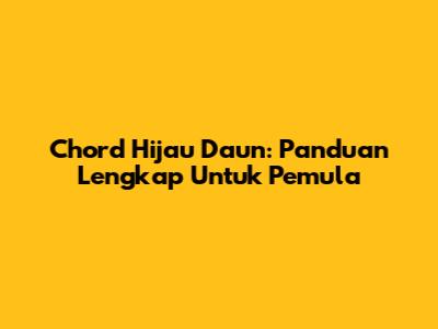 Chord Hijau Daun: Panduan Lengkap Untuk Pemula