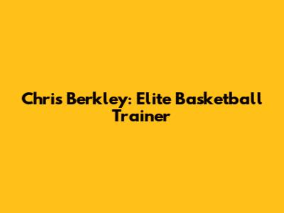 Chris Berkley: Elite Basketball Trainer