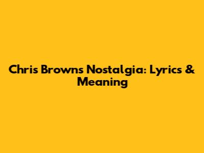 Chris Brown's "Nostalgia": Lyrics & Meaning