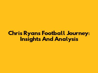 Chris Ryan's Football Journey: Insights And Analysis