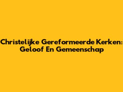 Christelijke Gereformeerde Kerken: Geloof En Gemeenschap