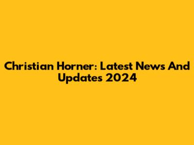Christian Horner: Latest News And Updates 2024