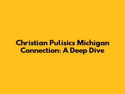 Christian Pulisic's Michigan Connection: A Deep Dive
