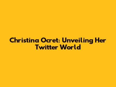 Christina Ocret: Unveiling Her Twitter World
