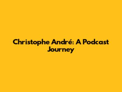 Christophe André: A Podcast Journey