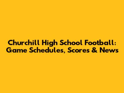 Churchill High School Football: Game Schedules, Scores & News