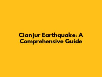 Cianjur Earthquake: A Comprehensive Guide