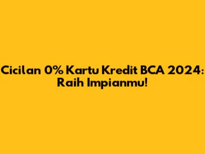 Cicilan 0% Kartu Kredit BCA 2024: Raih Impianmu!