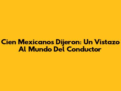 Cien Mexicanos Dijeron: Un Vistazo Al Mundo Del Conductor
