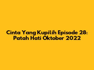 Cinta Yang Kupilih Episode 28: Patah Hati Oktober 2022