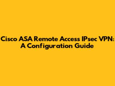 Cisco ASA Remote Access IPsec VPN: A Configuration Guide