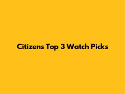 Citizen's Top 3 Watch Picks