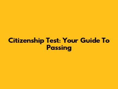 Citizenship Test: Your Guide To Passing
