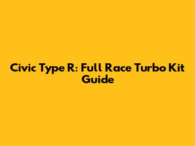 Civic Type R: Full Race Turbo Kit Guide