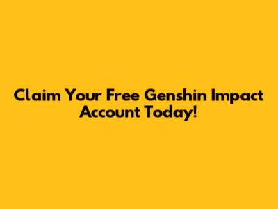 Claim Your Free Genshin Impact Account Today!