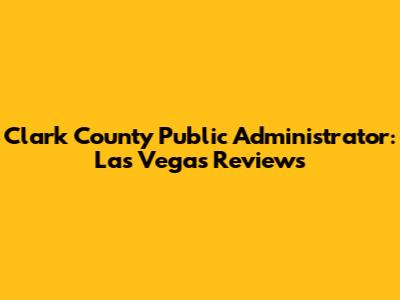 Clark County Public Administrator: Las Vegas Reviews