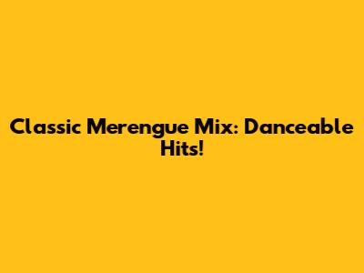 Classic Merengue Mix: Danceable Hits!