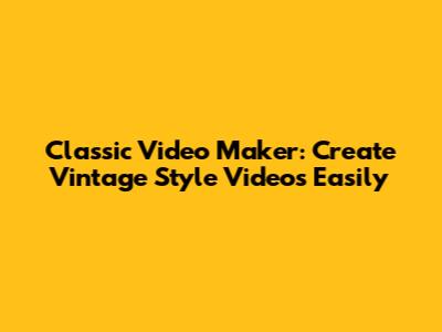 Classic Video Maker: Create Vintage Style Videos Easily