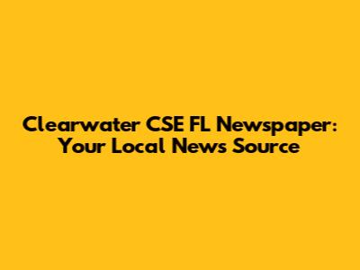 Clearwater CSE FL Newspaper: Your Local News Source