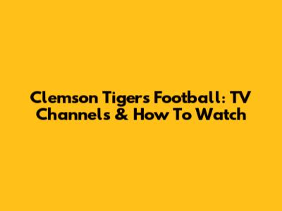 Clemson Tigers Football: TV Channels & How To Watch