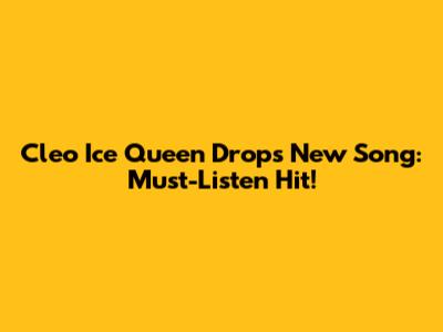 Cleo Ice Queen Drops New Song: Must-Listen Hit!