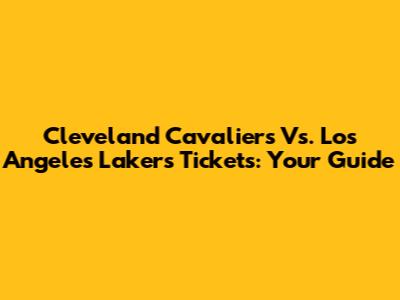 Cleveland Cavaliers Vs. Los Angeles Lakers Tickets: Your Guide