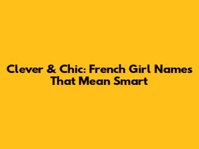 Clever & Chic: French Girl Names That Mean Smart