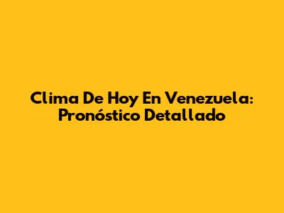 Clima De Hoy En Venezuela: Pronóstico Detallado