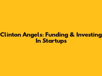 Clinton Angels: Funding & Investing In Startups