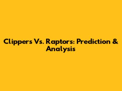Clippers Vs. Raptors: Prediction & Analysis