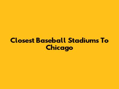 Closest Baseball Stadiums To Chicago