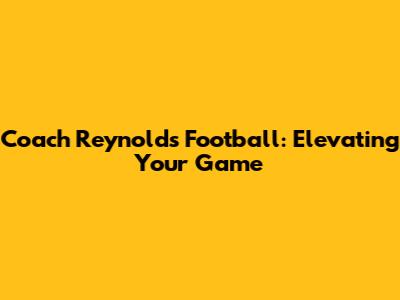 Coach Reynolds Football: Elevating Your Game