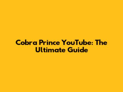 Cobra Prince YouTube: The Ultimate Guide