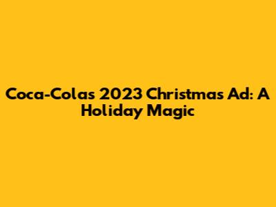 Coca-Cola's 2023 Christmas Ad: A Holiday Magic