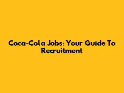 Coca-Cola Jobs: Your Guide To Recruitment