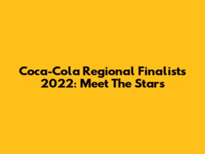 Coca-Cola Regional Finalists 2022: Meet The Stars