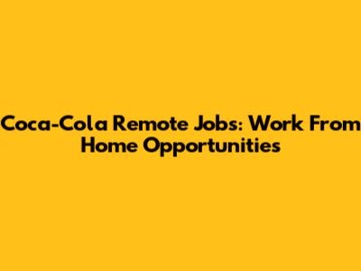 Coca-Cola Remote Jobs: Work From Home Opportunities