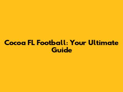 Cocoa FL Football: Your Ultimate Guide