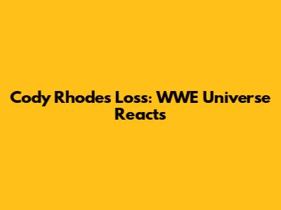 Cody Rhodes Loss: WWE Universe Reacts