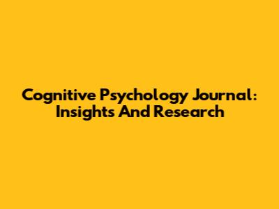 Cognitive Psychology Journal: Insights And Research