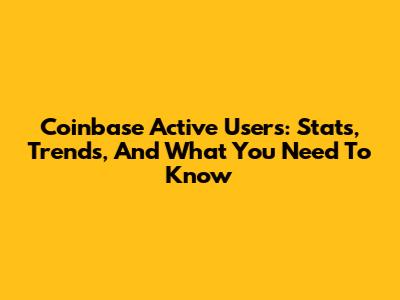 Coinbase Active Users: Stats, Trends, And What You Need To Know
