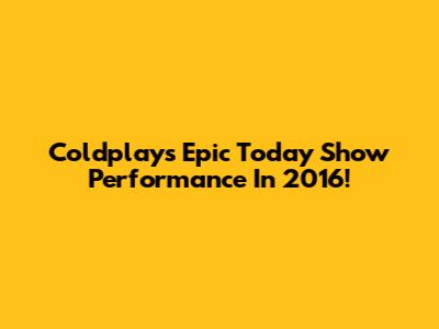 Coldplay's Epic Today Show Performance In 2016!