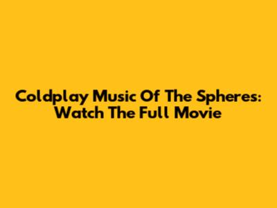 Coldplay Music Of The Spheres: Watch The Full Movie