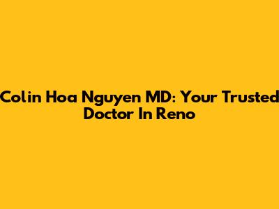 Colin Hoa Nguyen MD: Your Trusted Doctor In Reno
