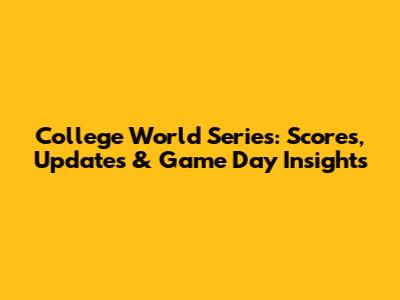 College World Series: Scores, Updates & Game Day Insights