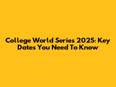 College World Series 2025: Key Dates You Need To Know