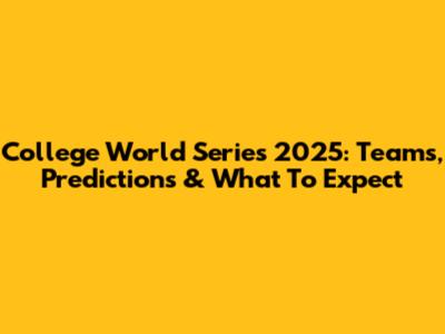 College World Series 2025: Teams, Predictions & What To Expect