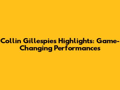 Collin Gillespie's Highlights: Game-Changing Performances